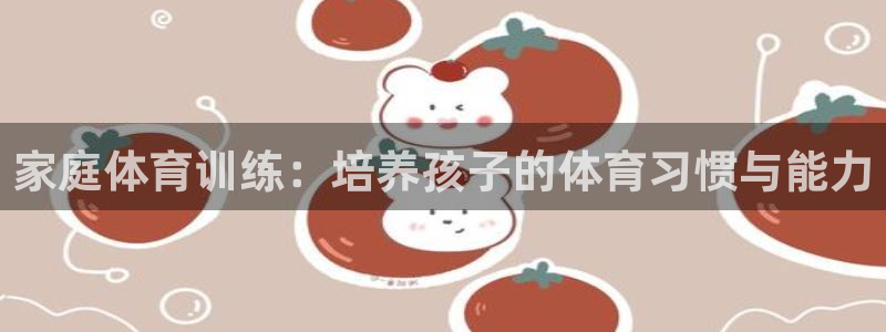 家庭体育训练：培养孩子的体育习惯与能力