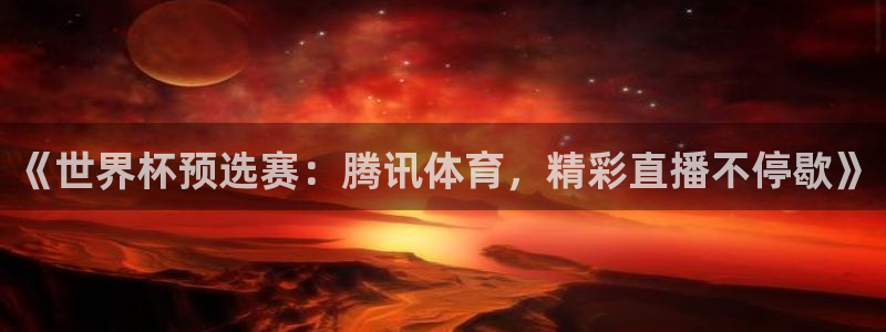 《世界杯预选赛：腾讯体育，精彩直播不停歇》