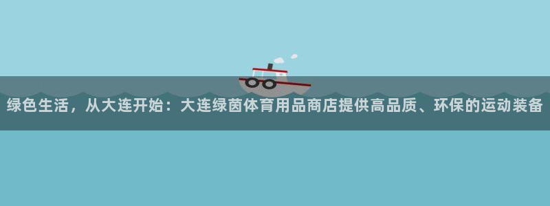 绿色生活，从大连开始：大连绿茵体育用品商店提供高品质、环保的运动装备