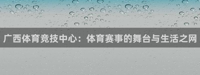 广西体育竞技中心：体育赛事的舞台与生活之网