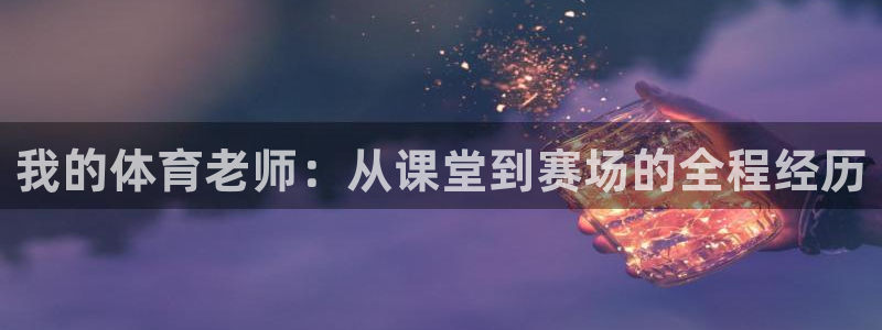 我的体育老师：从课堂到赛场的全程经历