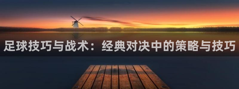 必一运动ai赋能极限运动：足球技巧与战术：经典对决中的策略与技巧