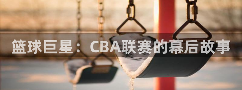 必一运动bsports官网：篮球巨星：CBA联赛的幕后故事