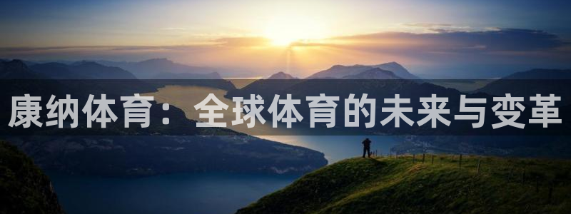bsports官网 必一运动：康纳体育：全球体育的未来与变革